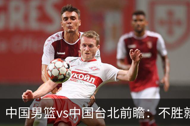 中国男篮vs中国台北前瞻：不胜就彻底出局，再战归化中锋已无退路