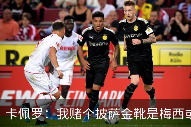 卡佩罗：我赌个披萨金靴是梅西或姆巴佩 C罗41岁踢成这样在预料中