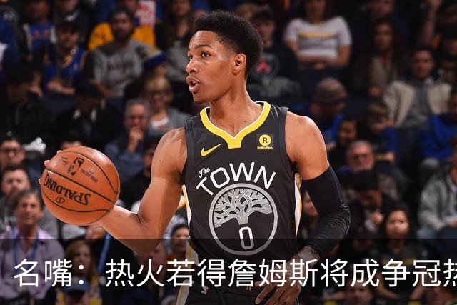 名嘴：热火若得詹姆斯将成争冠热门 今年季后赛首轮他仍无所不能