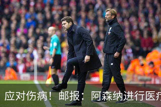 应对伤病！邮报：阿森纳进行医疗团队大换血，挖角专家、短跑名将