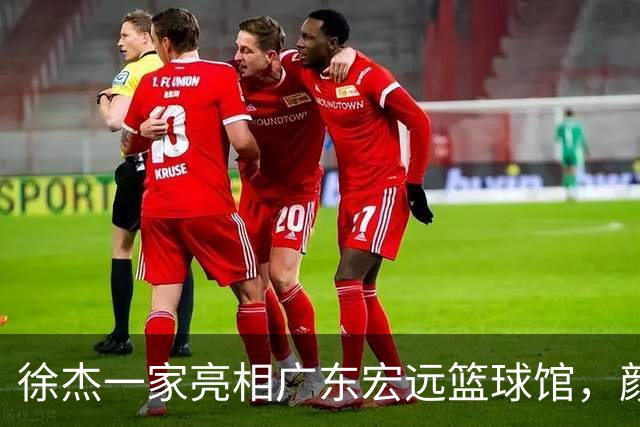 徐杰一家亮相广东宏远篮球馆，颜值高得吓人，姐姐美得像明星