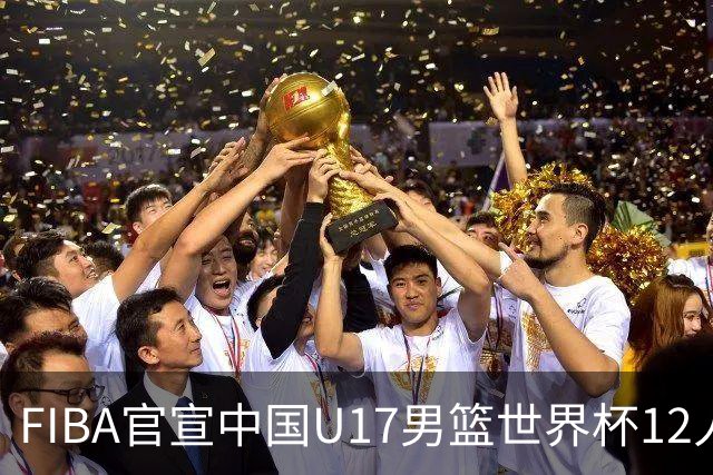 FIBA官宣中国U17男篮世界杯12人名单：四字新星张懿赵杰领衔